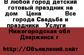 В любой город детский готовый праздник на дом! › Цена ­ 3 000 - Все города Свадьба и праздники » Услуги   . Нижегородская обл.,Дзержинск г.